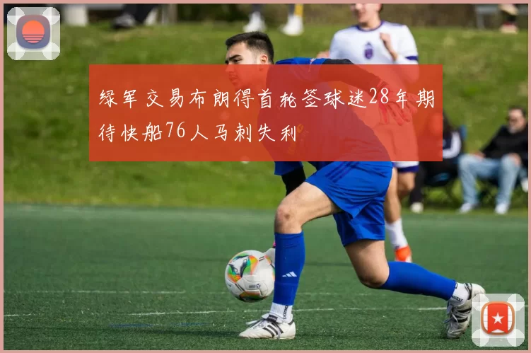 绿军交易布朗得首轮签球迷28年期待快船76人马刺失利