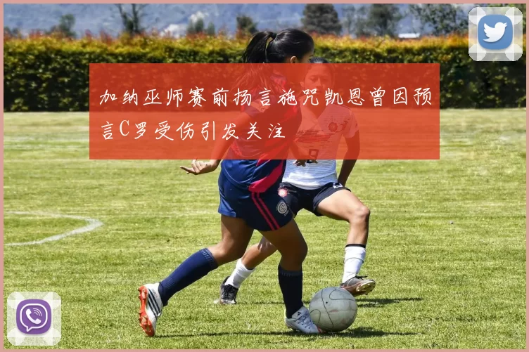 加纳巫师赛前扬言施咒凯恩曾因预言C罗受伤引发关注